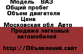  › Модель ­ ВАЗ 21099 › Общий пробег ­ 209 207 › Объем двигателя ­ 2 › Цена ­ 35 000 - Московская обл. Авто » Продажа легковых автомобилей   